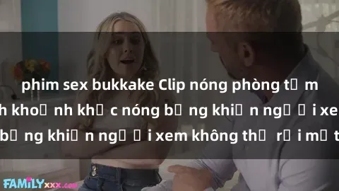 phim sex bukkake Clip nóng phòng tắm gây sốt: Cận cảnh khoảnh khắc nóng bỏng khiến người xem không thể rời mắt